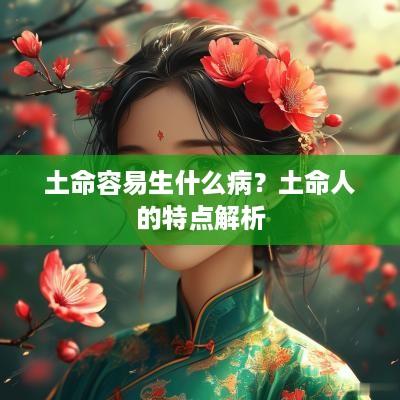 土命容易生什么病？土命人的特点解析