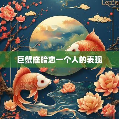 巨蟹座暗恋一个人的表现