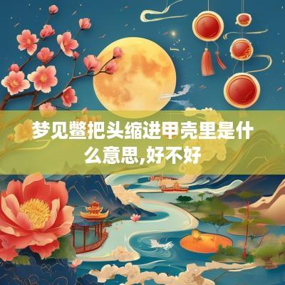 梦见鳖把头缩进甲壳里是什么意思,好不好