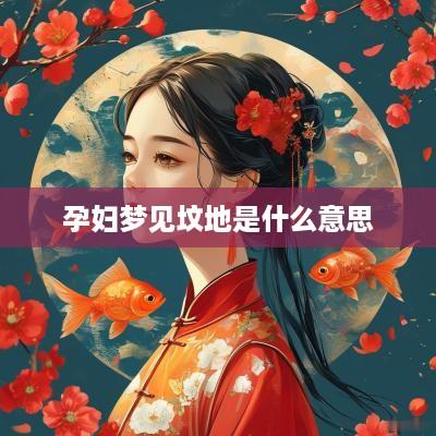 孕妇梦见坟地是什么意思
