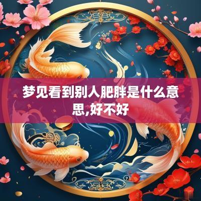 梦见看到别人肥胖是什么意思,好不好