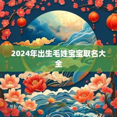 2025年出生毛姓宝宝取名大全