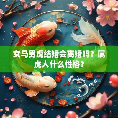 女马男虎结婚会离婚吗？属虎人什么性格？