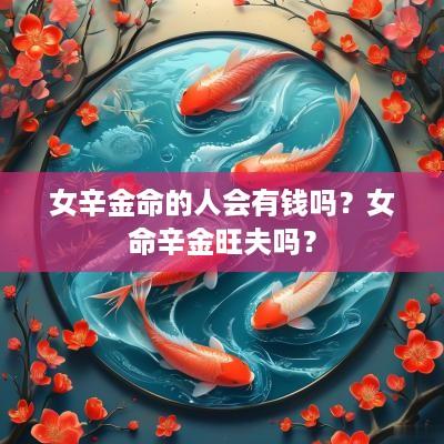 女辛金命的人会有钱吗？女命辛金旺夫吗？