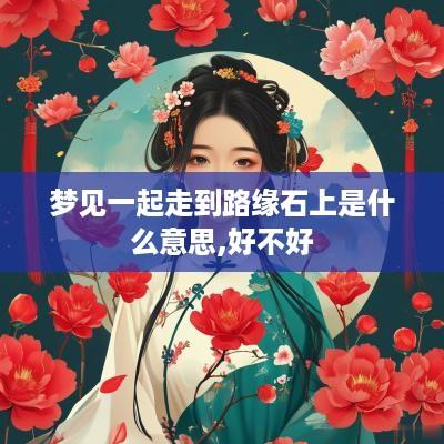 梦见一起走到路缘石上是什么意思,好不好