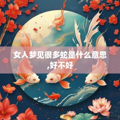 女人梦见很多蛇是什么意思,好不好