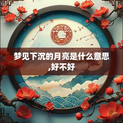 梦见下沉的月亮是什么意思,好不好