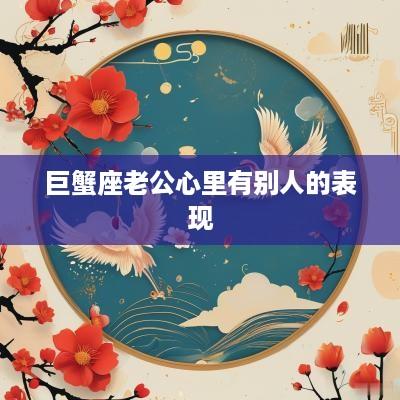 巨蟹座老公心里有别人的表现