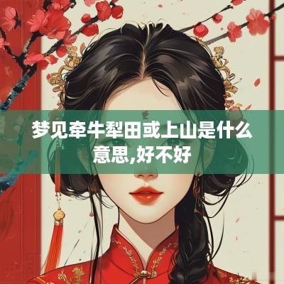 梦见牵牛犁田或上山是什么意思,好不好