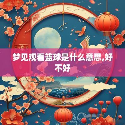 梦见观看篮球是什么意思,好不好