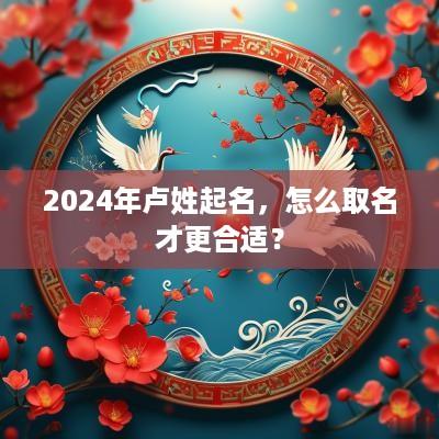 2025年卢姓起名，怎么取名才更合适？