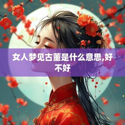 女人梦见古董是什么意思,好不好