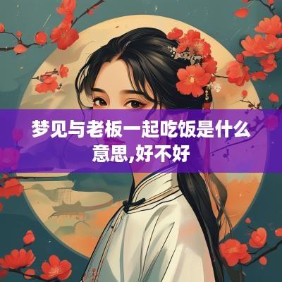 梦见与老板一起吃饭是什么意思,好不好