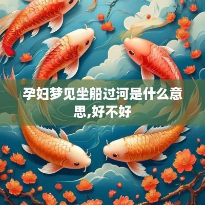 孕妇梦见坐船过河是什么意思,好不好