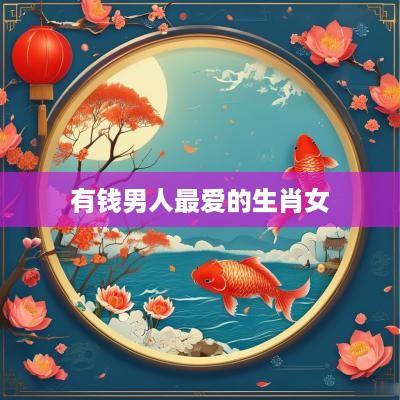 有钱男人最爱的生肖女