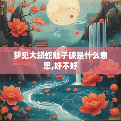 梦见大蟒蛇肚子破是什么意思,好不好