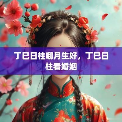 丁巳日柱哪月生好，丁巳日柱看婚姻