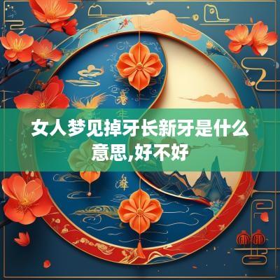 女人梦见掉牙长新牙是什么意思,好不好