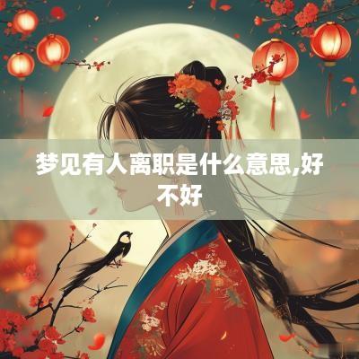 梦见有人离职是什么意思,好不好