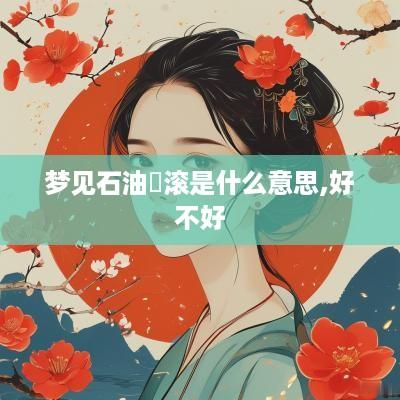 梦见石油滾滚是什么意思,好不好