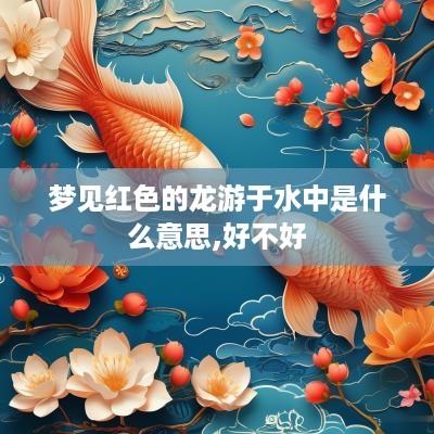 梦见红色的龙游于水中是什么意思,好不好