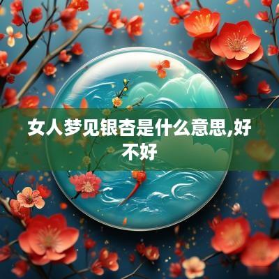 女人梦见银杏是什么意思,好不好