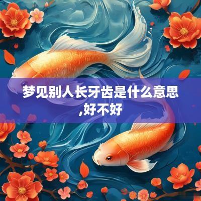 梦见别人长牙齿是什么意思,好不好