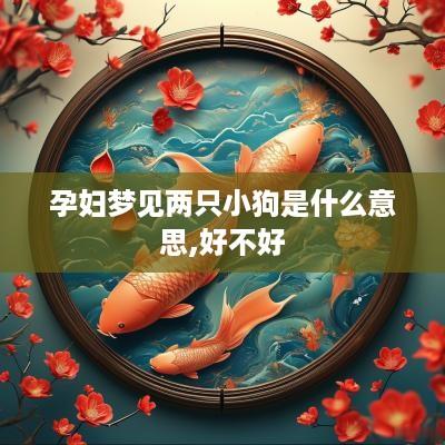 孕妇梦见两只小狗是什么意思,好不好