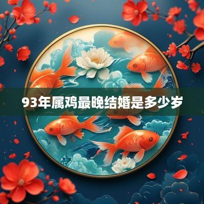 93年属鸡最晚结婚是多少岁