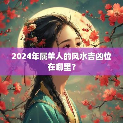 2025年属羊人的风水吉凶位在哪里？