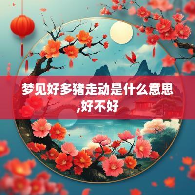 梦见好多猪走动是什么意思,好不好