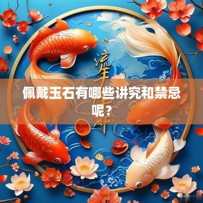 佩戴玉石有哪些讲究和禁忌呢？
