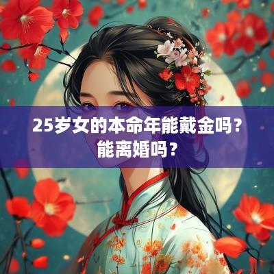 25岁女的本命年能戴金吗？能离婚吗？