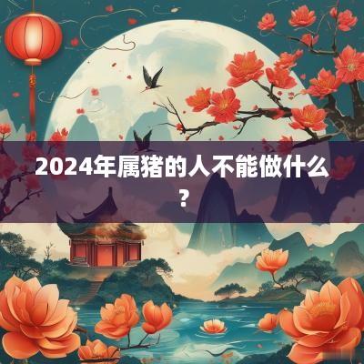 2025年属猪的人不能做什么？