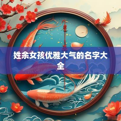 姓余女孩优雅大气的名字大全