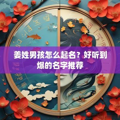 姜姓男孩怎么起名？好听到爆的名字推荐
