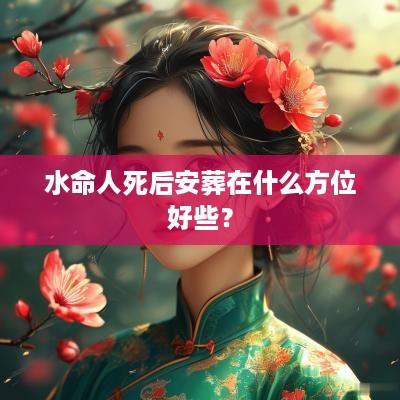 水命人死后安葬在什么方位好些？