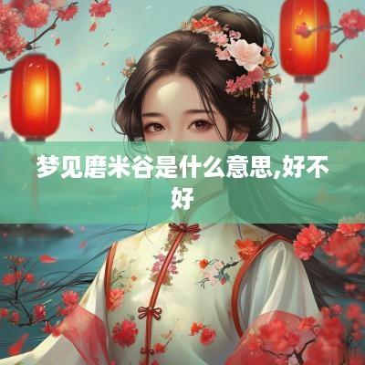 梦见磨米谷是什么意思,好不好