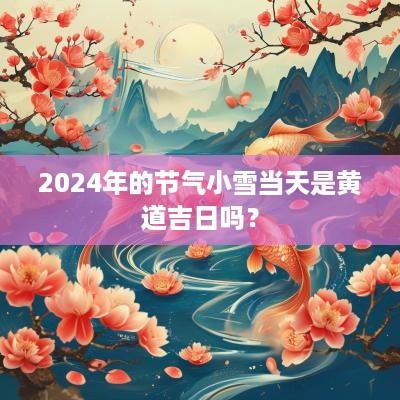 2025年的节气小雪当天是黄道吉日吗？