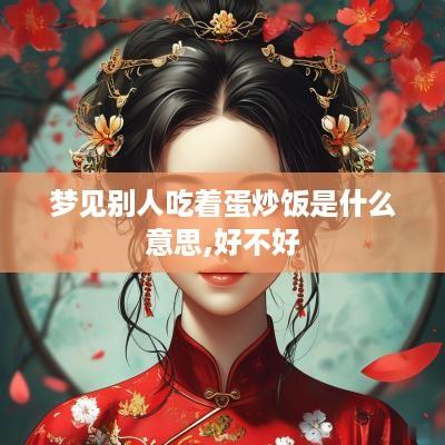 梦见别人吃着蛋炒饭是什么意思,好不好