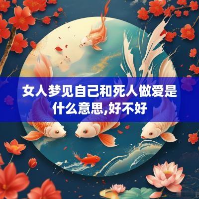 女人梦见自己和死人做爱是什么意思,好不好