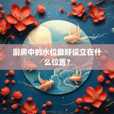 厨房中的水位最好设立在什么位置？