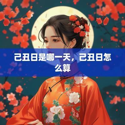 己丑日是哪一天，己丑日怎么算