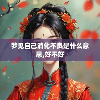 梦见自己消化不良是什么意思,好不好