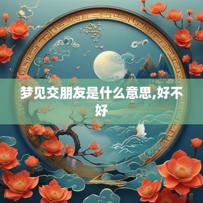 梦见交朋友是什么意思,好不好