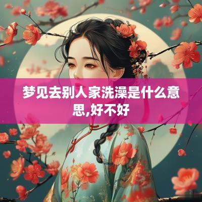 梦见去别人家洗澡是什么意思,好不好