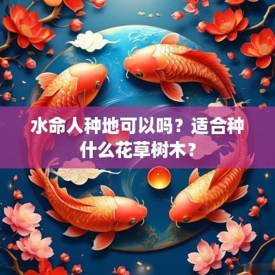 水命人种地可以吗？适合种什么花草树木？