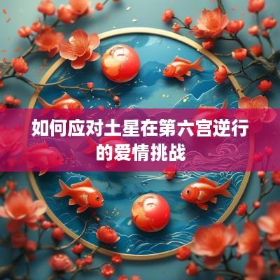 如何应对土星在第六宫逆行的爱情挑战