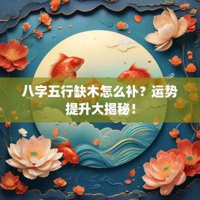 八字五行缺木怎么补？运势提升大揭秘！