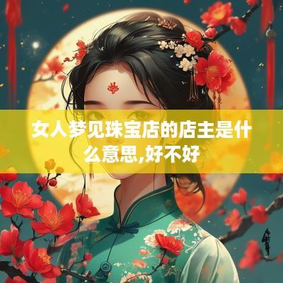 女人梦见珠宝店的店主是什么意思,好不好